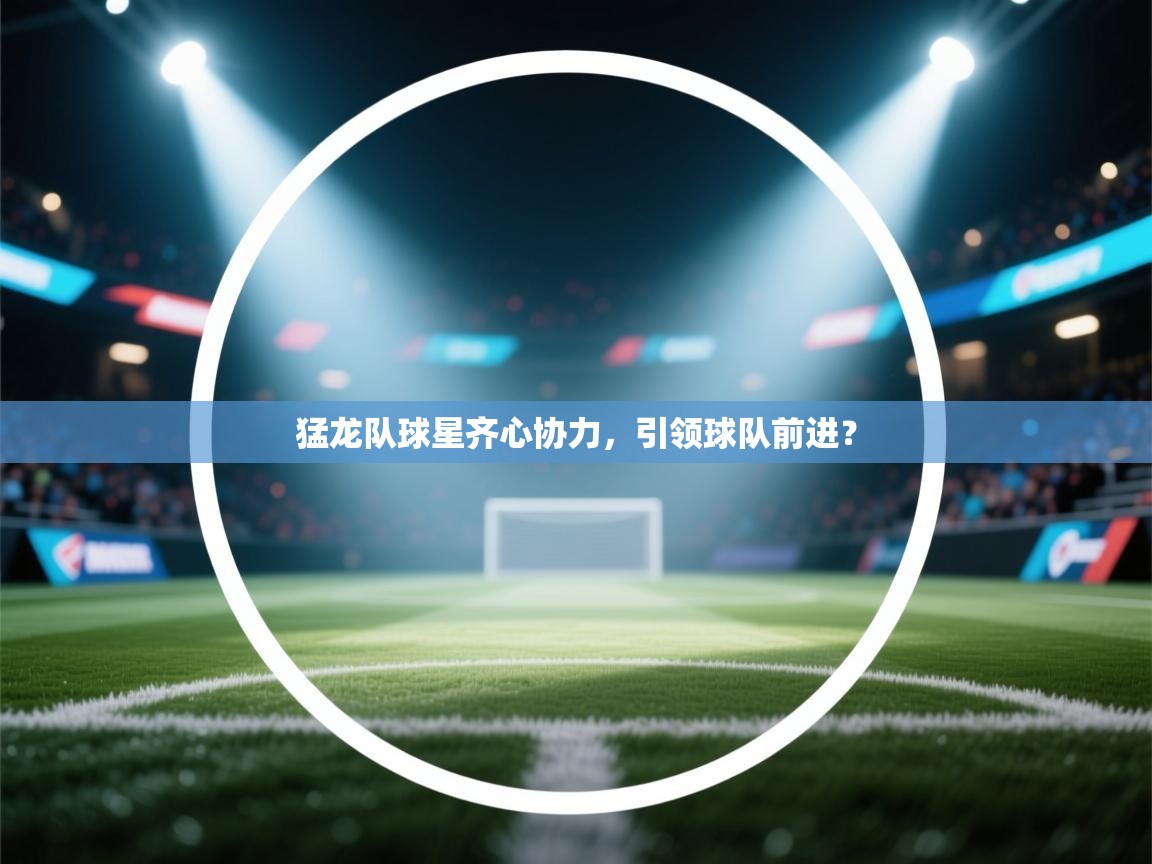 猛龙队球星齐心协力，引领球队前进？  第1张